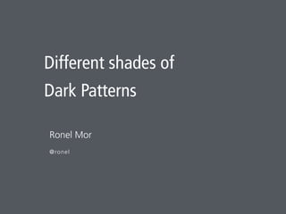 Ronel Mor
@ronel
Different shades of
Dark Patterns
 