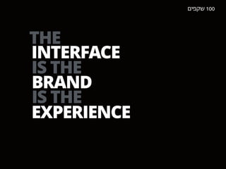 THE
INTERFACE
IS THE
BRAND
IS THE
EXPERIENCE
‫שקפים‬100
 