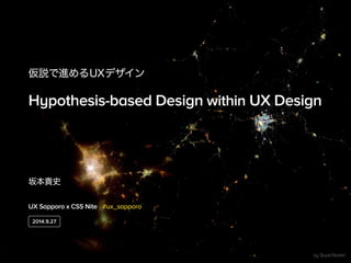 仮説で進めるUXデザイン 
Hypothesis-based Design within UX Design 
坂本貴史 
UX Sapporo x CSS Nite #ux_sapporo 
by Stuart Rankin 
2014.9....
