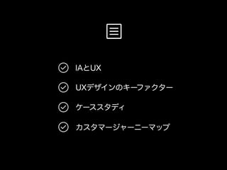 IAとUX 
UXデザインのキーファクター 
ケーススタディ 
カスタマージャーニーマップ 
 