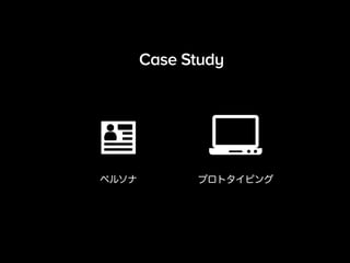 Case Study 
ペルソナプロトタイピング 
 