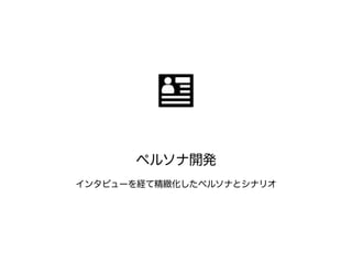 ペルソナ開発 
インタビューを経て精緻化したペルソナとシナリオ 
 