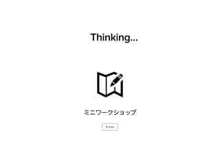 Thinking… 
ミニワークショップ 
5 min 
 
