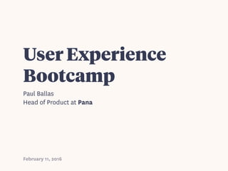 User Experience
Bootcamp
Paul Ballas
Head of Product at Pana
February 11, 2016
 