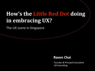 How’s	
  the	
  Little	
  Red	
  Dot	
  doing	
  
in	
  embracing	
  UX?
The	
  UX	
  scene	
  in	
  Singapore




                                        Raven	
  Chai
                                        Founder	
  &	
  Principal	
  Consultant
                                        UX	
  Consul5ng
 