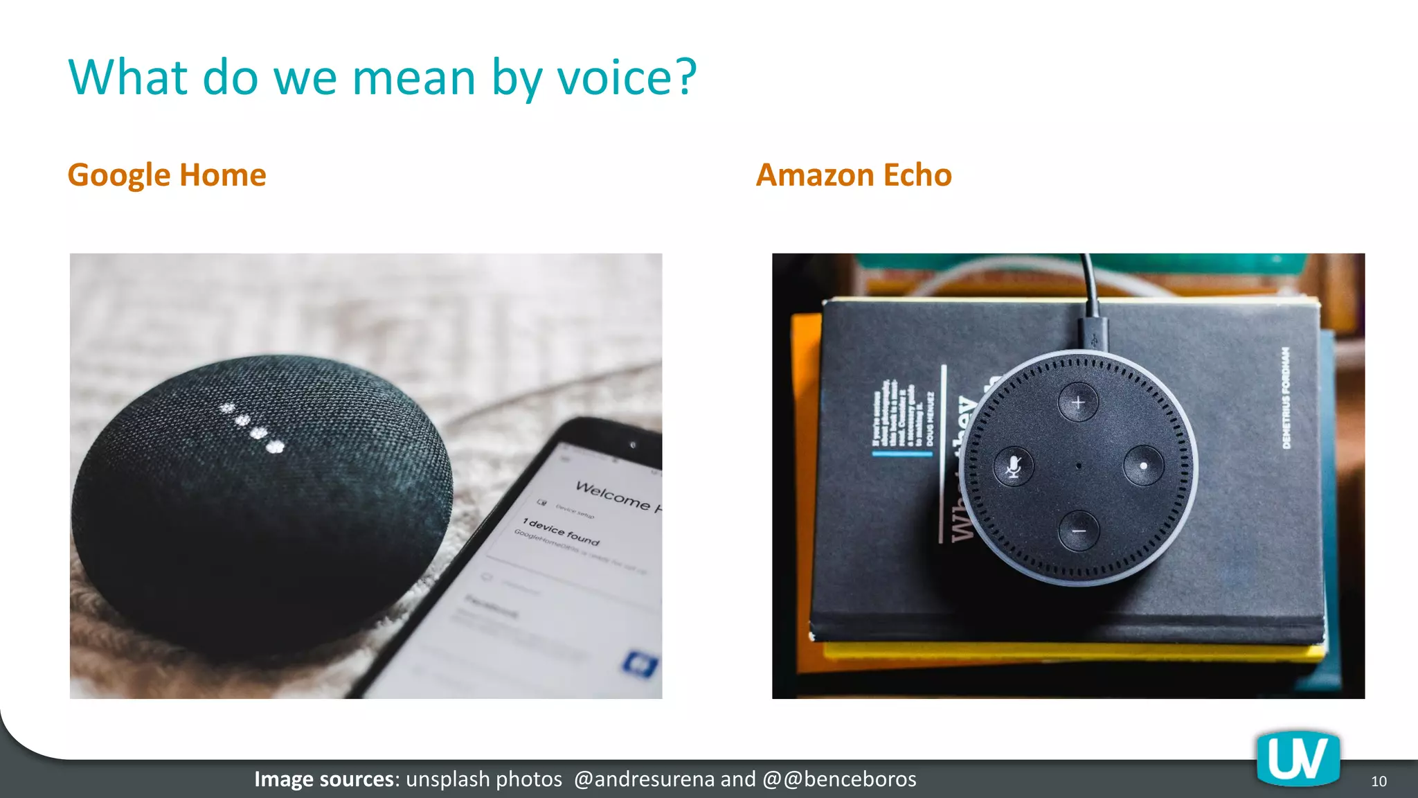 What do we mean by voice?
Google Home Amazon Echo
10Image sources: unsplash photos @andresurena and @@benceboros
 