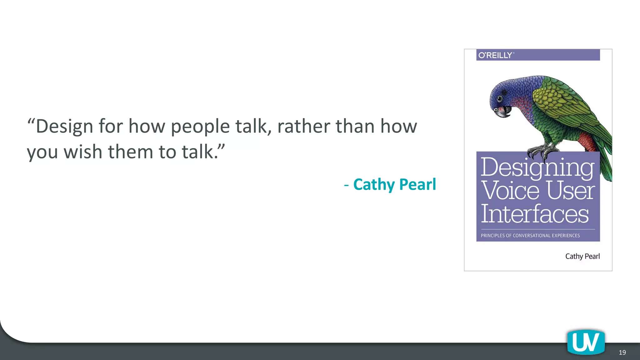 19
“Design for how people talk, rather than how
you wish them to talk.”
- Cathy Pearl
 