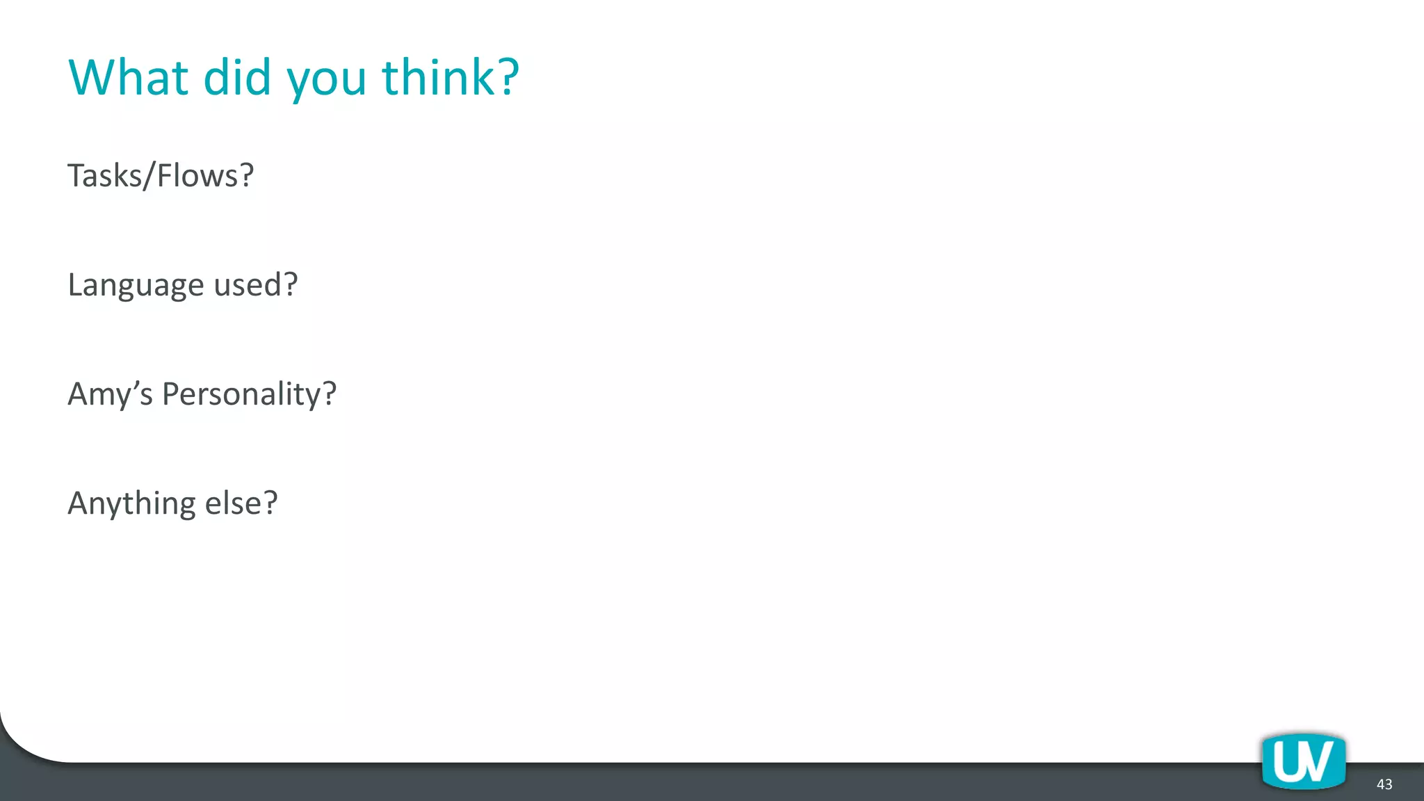 What did you think?
Tasks/Flows?
Language used?
Amy’s Personality?
Anything else?
43
 