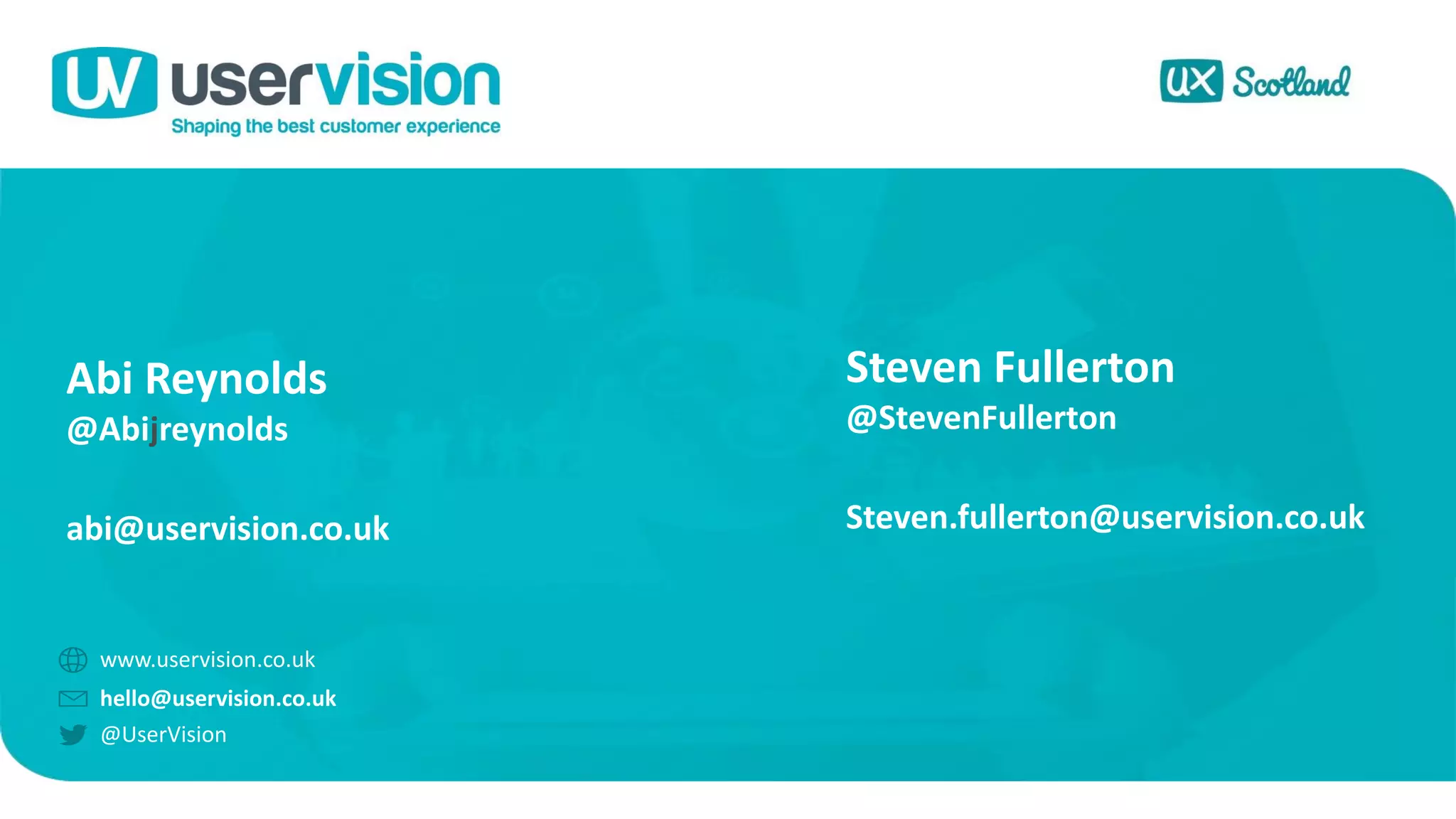 @UserVision
www.uservision.co.uk
Abi Reynolds
@Abijreynolds
abi@uservision.co.uk
hello@uservision.co.uk
Steven Fullerton
@StevenFullerton
Steven.fullerton@uservision.co.uk
 