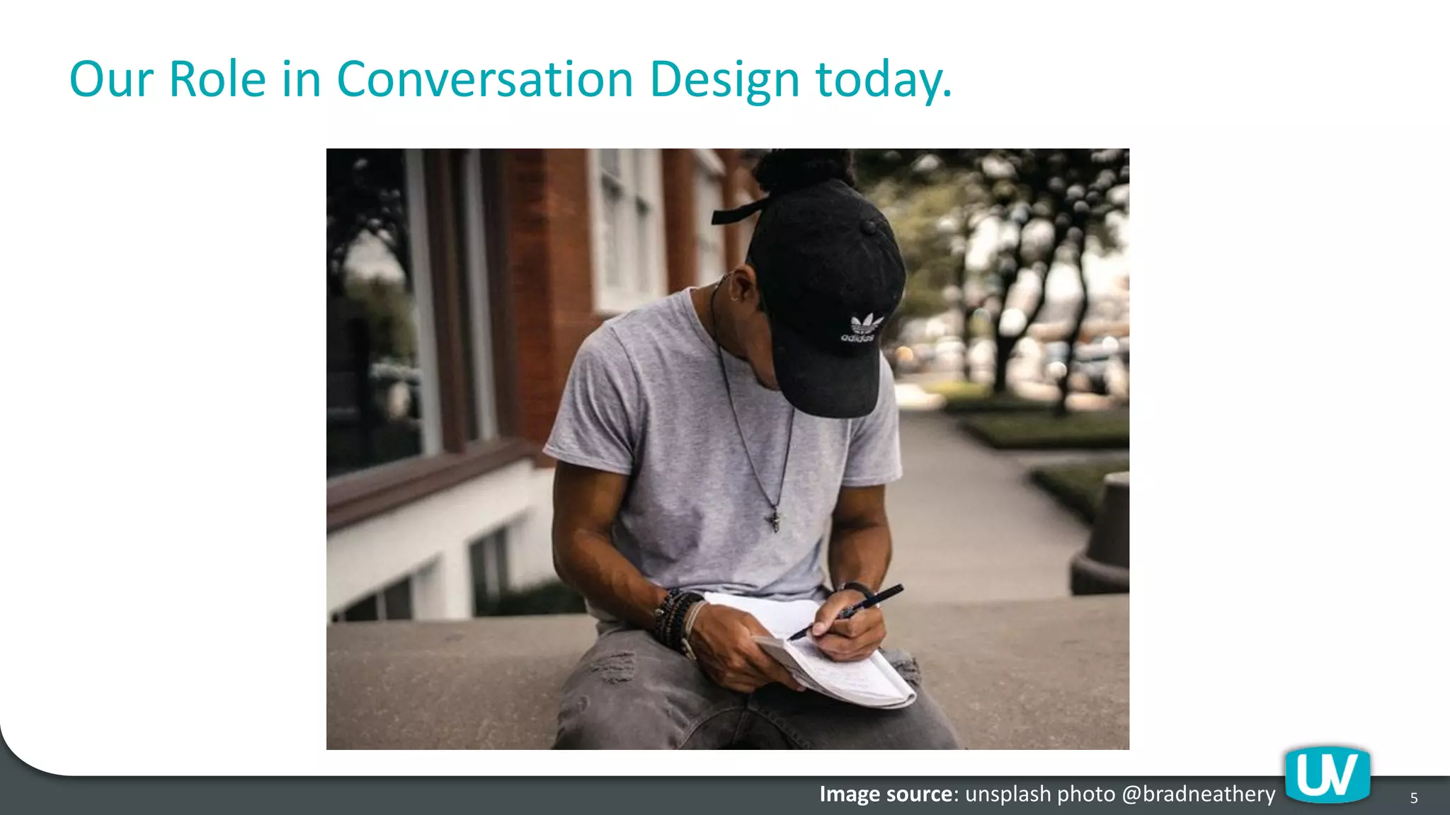 Our Role in Conversation Design today.
5Image source: unsplash photo @bradneathery
 