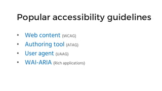 Popular accessibility guidelines
• Web content (WCAG)
• Authoring tool (ATAG)
• User agent (UAAG)
• WAI-ARIA (Rich applica...