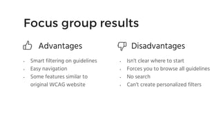 Focus group results
Advantages
• Smart filtering on guidelines
• Easy navigation
• Some features similar to
original WCAG ...