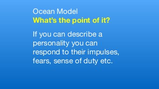 Ocean Model

What’s the point of it?
If you can describe a
personality you can
respond to their impulses,
fears, sense of duty etc.
 