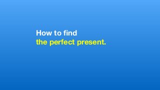 How to ﬁnd
the perfect present.
 