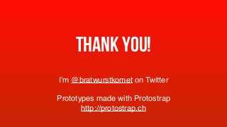 Thank you!
I’m @bratwurstkomet on Twitter
Prototypes made with Protostrap 
http://protostrap.ch
 