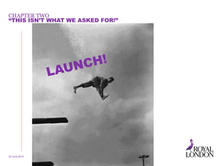 CHAPTER TWO
20 June 2014 13
“THIS ISN’T WHAT WE ASKED FOR!”
 