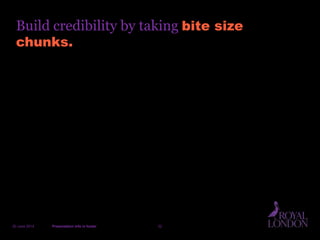 Build credibility by taking bite size
chunks.
20 June 2014 Presentation info in footer 32
 