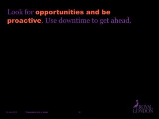 Look for opportunities and be
proactive. Use downtime to get ahead.
20 June 2014 Presentation info in footer 36
 