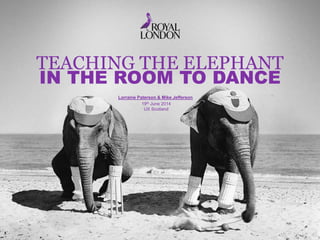 TEACHING THE ELEPHANT
IN THE ROOM TO DANCE
19th June 2014
UX Scotland
Lorraine Paterson & Mike Jefferson
 