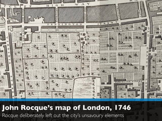 John Rocque’s map of London, 1746
Rocque deliberately left out the city’s unsavoury elements
 