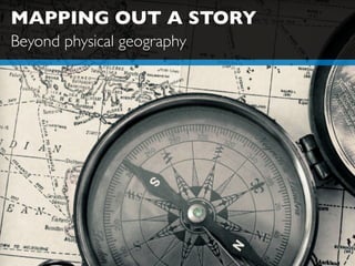 MAPPING OUT A STORY
Beyond physical geography
 