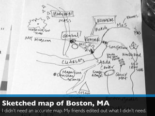 Sketched map of Boston, MA
I didn’t need an accurate map. My friends edited out what I didn’t need.
 