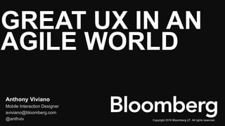 GREAT UX IN AN
AGILE WORLD
Anthony Viviano
Mobile Interaction Designer
aviviano@bloomberg.com
@anthviv Copyright 2016 Bloomberg LP. All rights reserved.
 