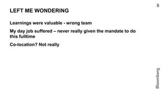 LEFT ME WONDERING
Learnings were valuable - wrong team
My day job suffered – never really given the mandate to do
this ful...