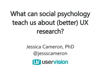 What can social psychology
teach us about (better) UX
research?
Jessica Cameron, PhD
@jessscameron
1
 