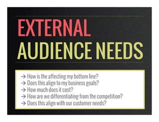 EXTERNAL
AUDIENCE NEEDS
à How is the affecting my bottom line?
à Does this align to my business goals?
à How much does ...