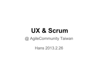 UX & Scrum
@ AgileCommunity Taiwan
Hans 2013.2.26

 
