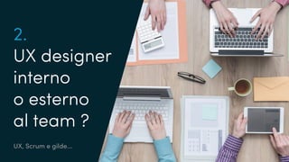 2.
UX designer
interno
o esterno
al team ?
UX, Scrum e gilde...
 