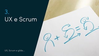 UX, Scrum e gilde...
3.
UX e Scrum
 