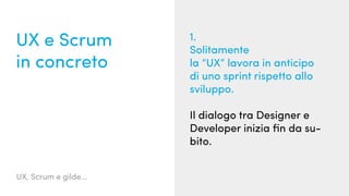 UX, Scrum e gilde...
UX e Scrum
in concreto
1.
Solitamente
la “UX” lavora in anticipo
di uno sprint rispetto allo
sviluppo.
Il dialogo tra Designer e
Developer inizia fin da su-
bito.
 