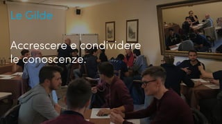 UX, Scrum e gilde...
Le Gilde
Accrescere e condividere
le conoscenze.
 