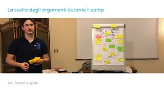 UX, Scrum e gilde...
La scelta degli argomenti durante il camp
 