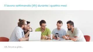 UX, Scrum e gilde...
Il lavoro settimanale (4h) durante i quattro mesi
 