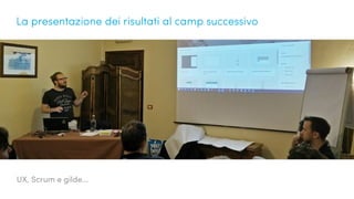 UX, Scrum e gilde...
La presentazione dei risultati al camp successivo
 