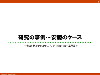 12
Copyright ©　Masaya Ando
研究の事例〜安藤のケース
一部未発表のものも、努力中のものもあります	
 