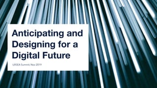 Anticipating and
Designing for a
Digital Future
UXSEA Summit, Nov 2019
 