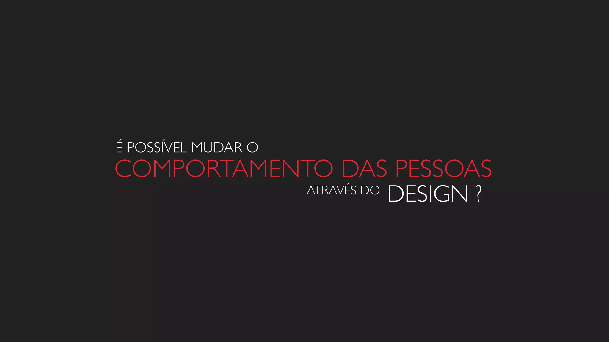 É POSSÍVEL MUDAR O
COMPORTAMENTO DAS PESSOAS
DESIGN ?ATRAVÉS DO
 