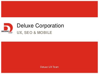 Deluxe Corporation
UX, SEO & MOBILE
Deluxe UX Team
 