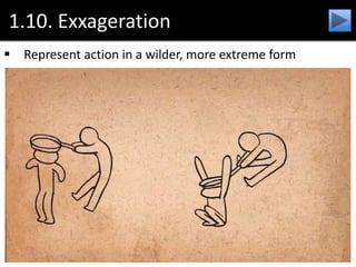 1.10. Exxageration
 Represent action in a wilder, more extreme form
 