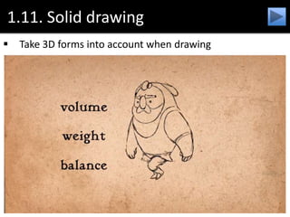 1.11. Solid drawing
 Take 3D forms into account when drawing
 