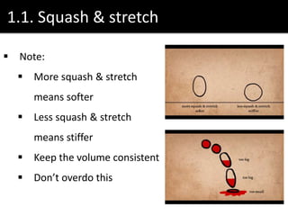 1.1. Squash & stretch
 Note:
 More squash & stretch
means softer
 Less squash & stretch
means stiffer
 Keep the volume consistent
 Don’t overdo this
 