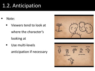 1.2. Anticipation
 Note:
 Viewers tend to look at
where the character’s
looking at
 Use multi-levels
anticipation if necessary
 