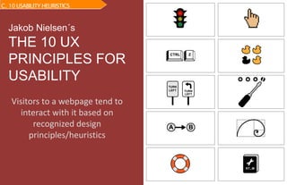 TURN
LEFT TURN
LEFT
Jakob Nielsen´s
THE 10 UX
PRINCIPLES FOR
USABILITY
C. 10 USABILITY HEURISTICS
Visitors to a webpage tend to
interact with it based on
recognized design
principles/heuristics
 