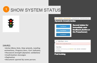 1 SHOW SYSTEM STATUS
EXAMPLES:
•Active Menu item, Step wizards, Loading
animations, Progress bars, Cart indicator,
•Password strength (dynamic validation)
•Confirmation messages
•Pagination
•Document opened by same person.
Postlocking
Dynamic breadcrumbs
Second states for
immediate user
feedback (Activeor
On Press/hover)
 
