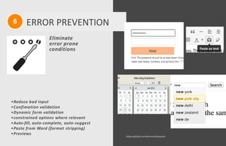 6 ERROR PREVENTION
Eliminate
error prone
conditions
https://github.com/kbwood/datepick
•Reduce bad input
•Confimation validation
•Dynamic form validation
•constrained options where relevant
•Auto-fill, auto-complete, auto-suggest
•Paste from Word (format stripping)
•Previews
 