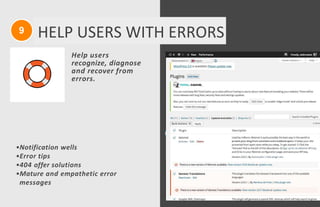 Help users
recognize, diagnose
and recover from
errors.
•Notification wells
•Error tips
•404 offer solutions
•Mature and empathetic error
messages
9 HELP USERS WITH ERRORS
 